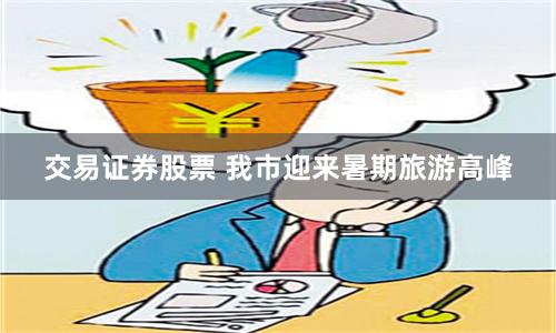 交易证券股票 我市迎来暑期旅游高峰