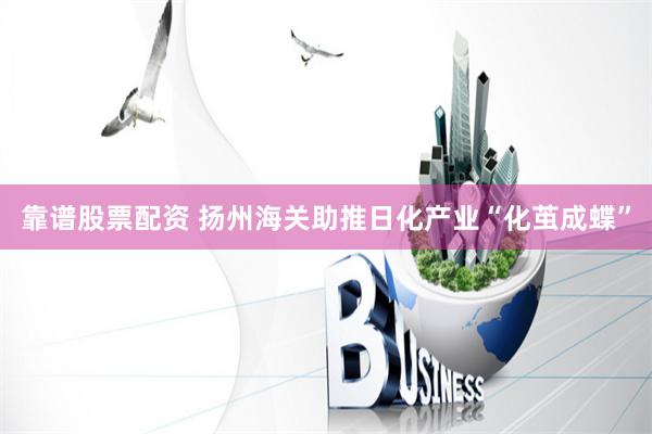 靠谱股票配资 扬州海关助推日化产业“化茧成蝶”
