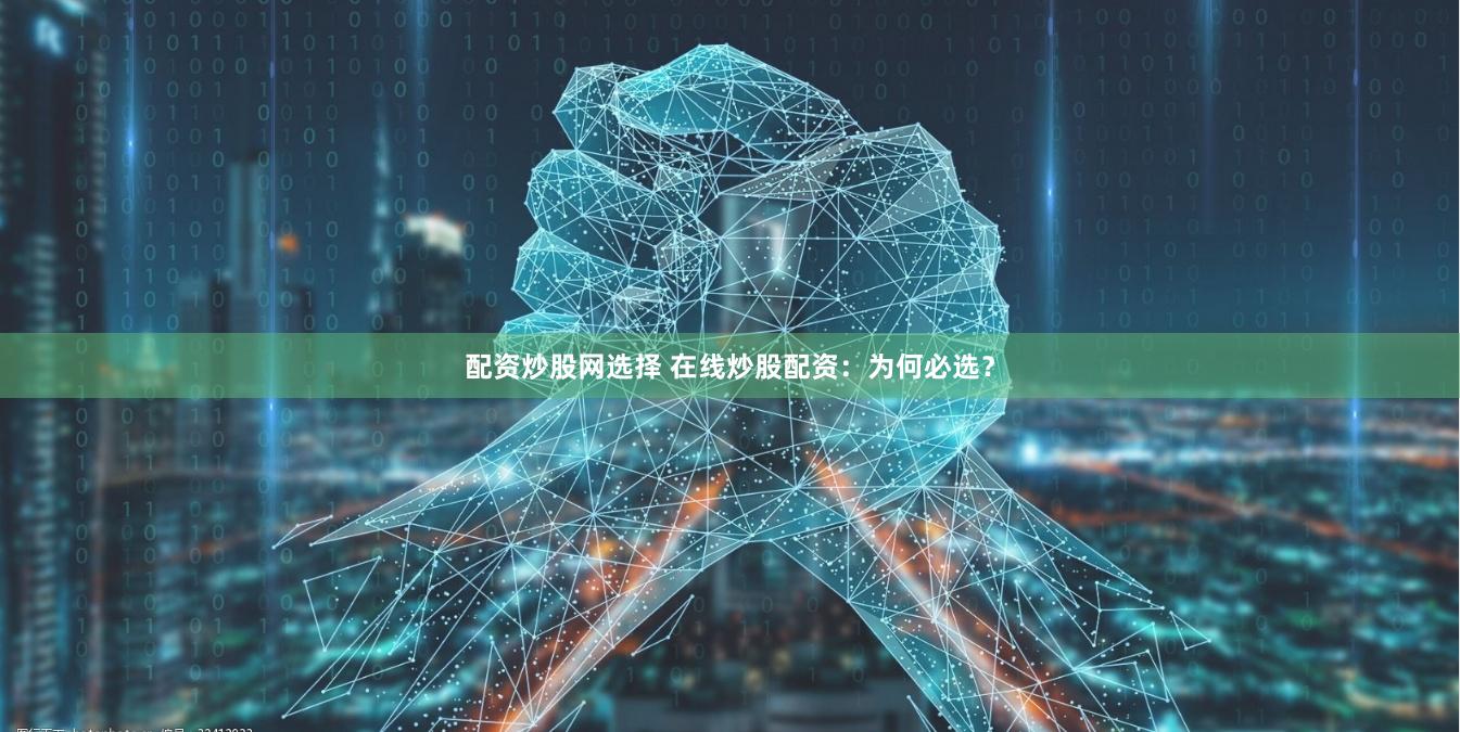 配资炒股网选择 在线炒股配资：为何必选？