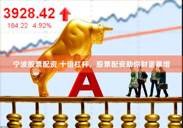 宁波股票配资 十倍杠杆，股票配资助你财富暴增