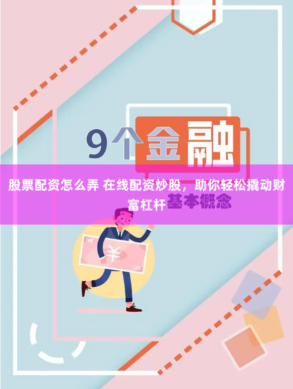 股票配资怎么弄 在线配资炒股，助你轻松撬动财富杠杆