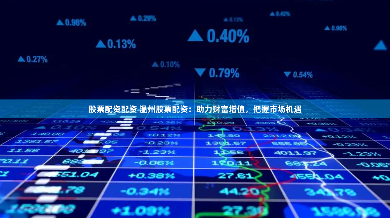 股票配资配资 温州股票配资：助力财富增值，把握市场机遇