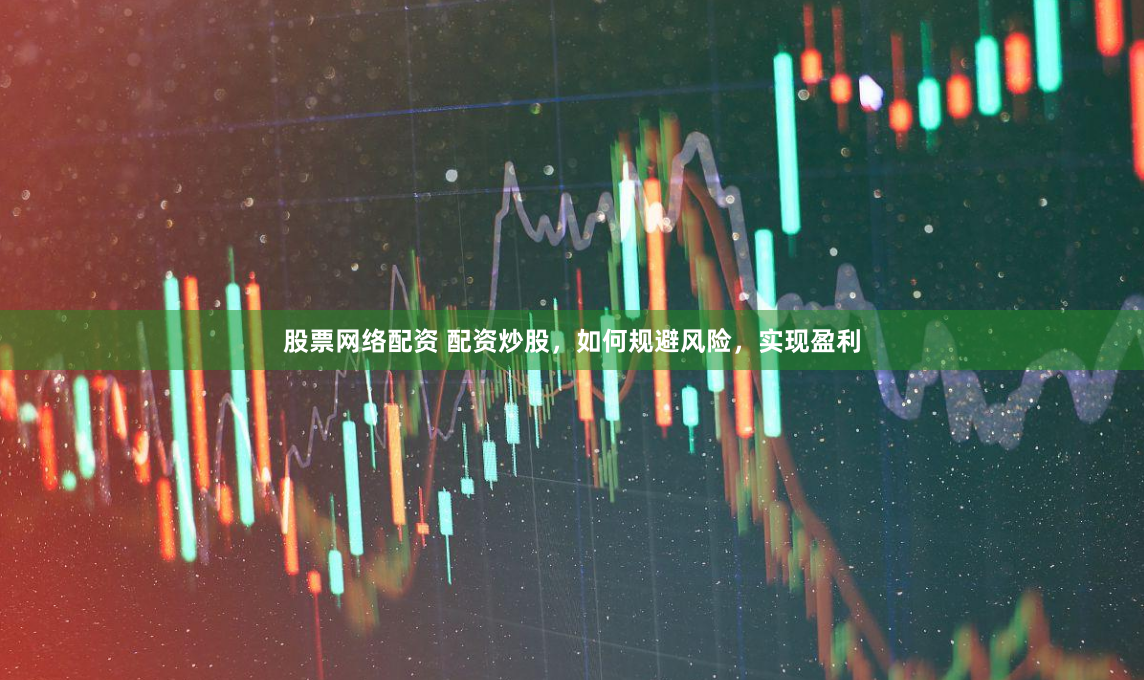 股票网络配资 配资炒股，如何规避风险，实现盈利