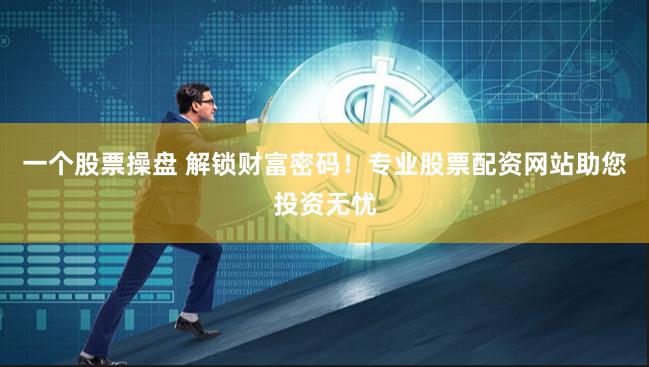 一个股票操盘 解锁财富密码！专业股票配资网站助您投资无忧