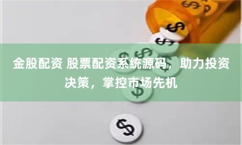 金股配资 股票配资系统源码，助力投资决策，掌控市场先机