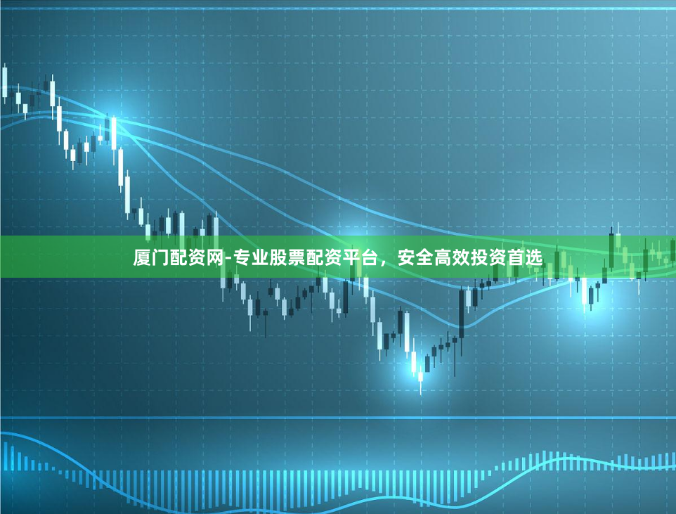 厦门配资网-专业股票配资平台，安全高效投资首选