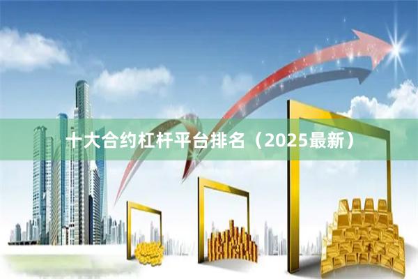 十大合约杠杆平台排名（2025最新）