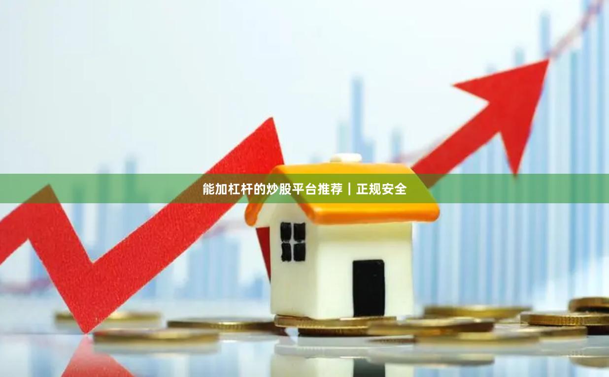 能加杠杆的炒股平台推荐｜正规安全