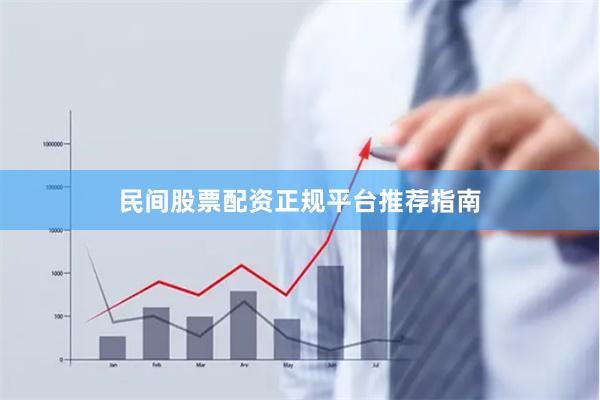 民间股票配资正规平台推荐指南