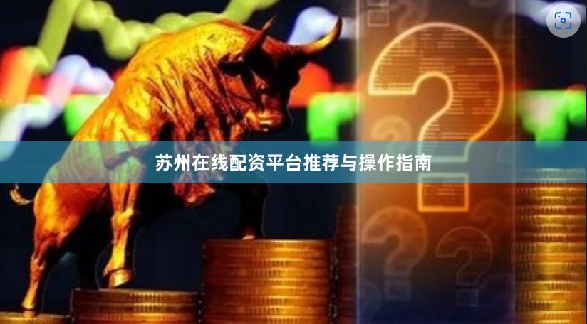 苏州在线配资平台推荐与操作指南