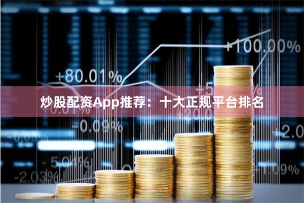 炒股配资App推荐：十大正规平台排名