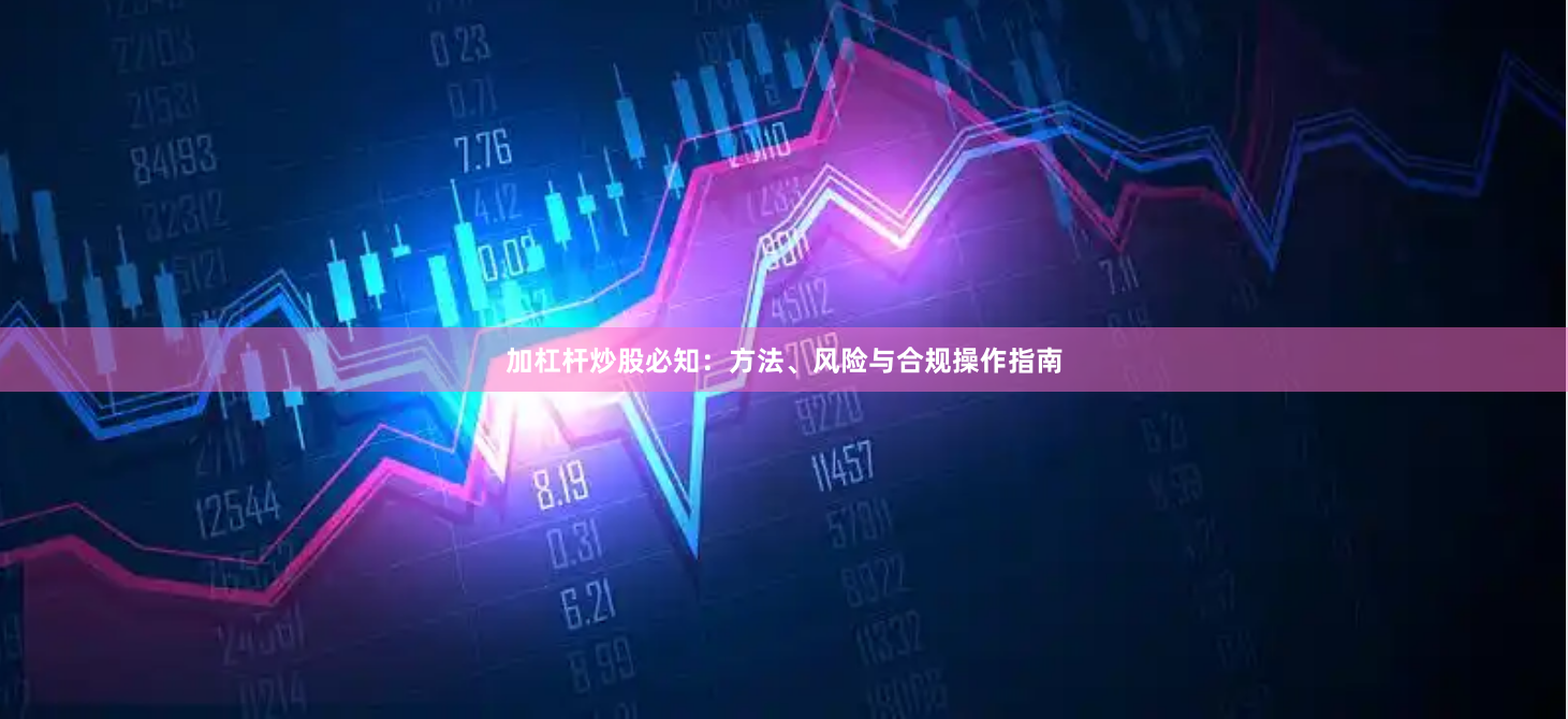 加杠杆炒股必知：方法、风险与合规操作指南