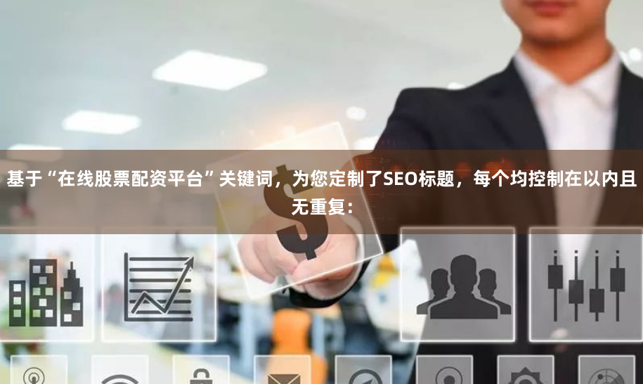 基于“在线股票配资平台”关键词，为您定制了SEO标题，每个均控制在以内且无重复：