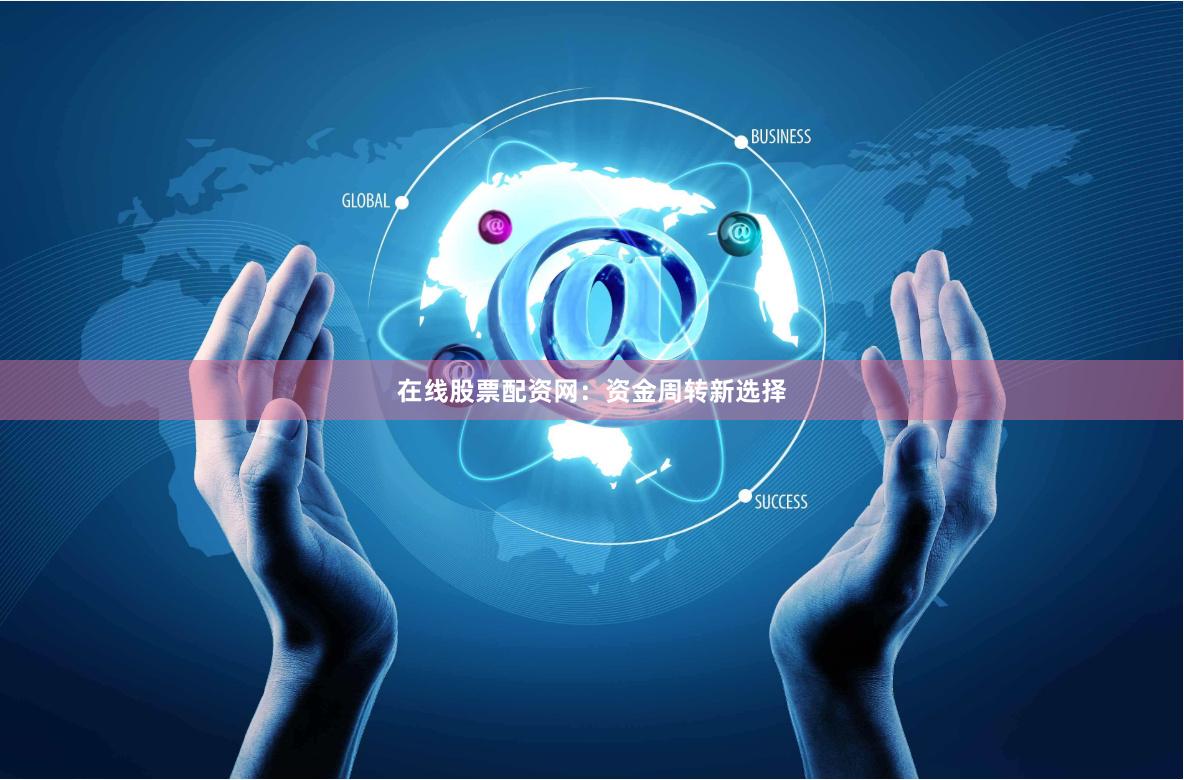 在线股票配资网：资金周转新选择