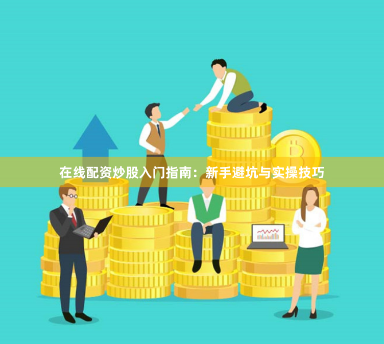 在线配资炒股入门指南：新手避坑与实操技巧